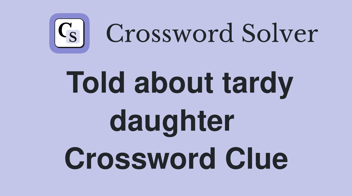 Told about tardy daughter  Crossword Clue