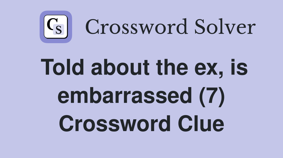 Told about the ex, is embarrassed (7) Crossword Clue