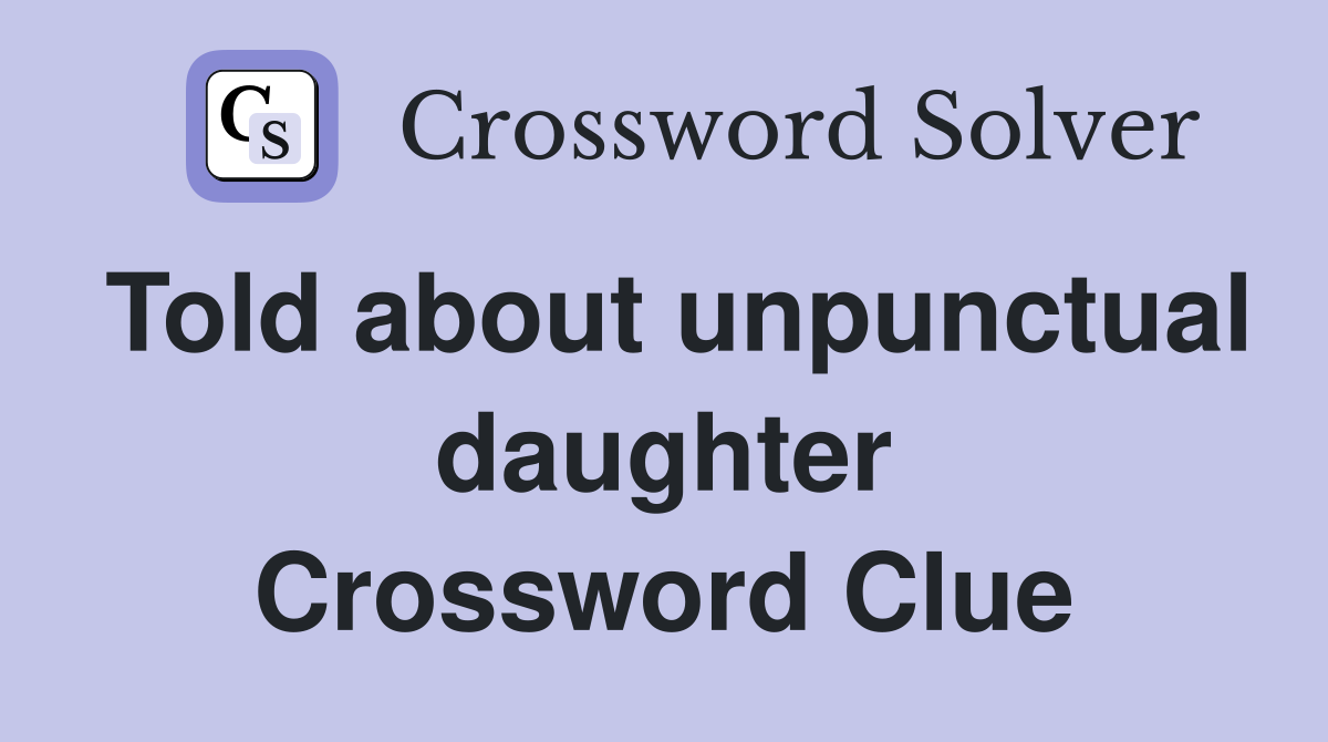 Told about unpunctual daughter Crossword Clue