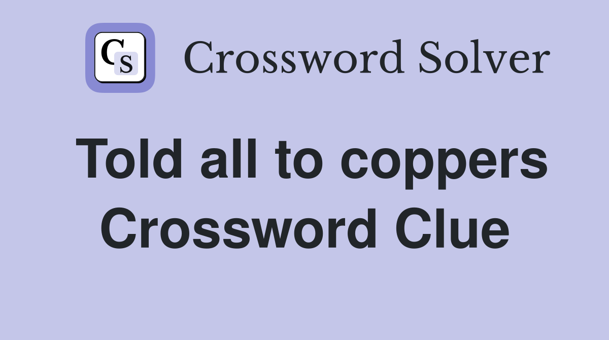 Told all to coppers Crossword Clue