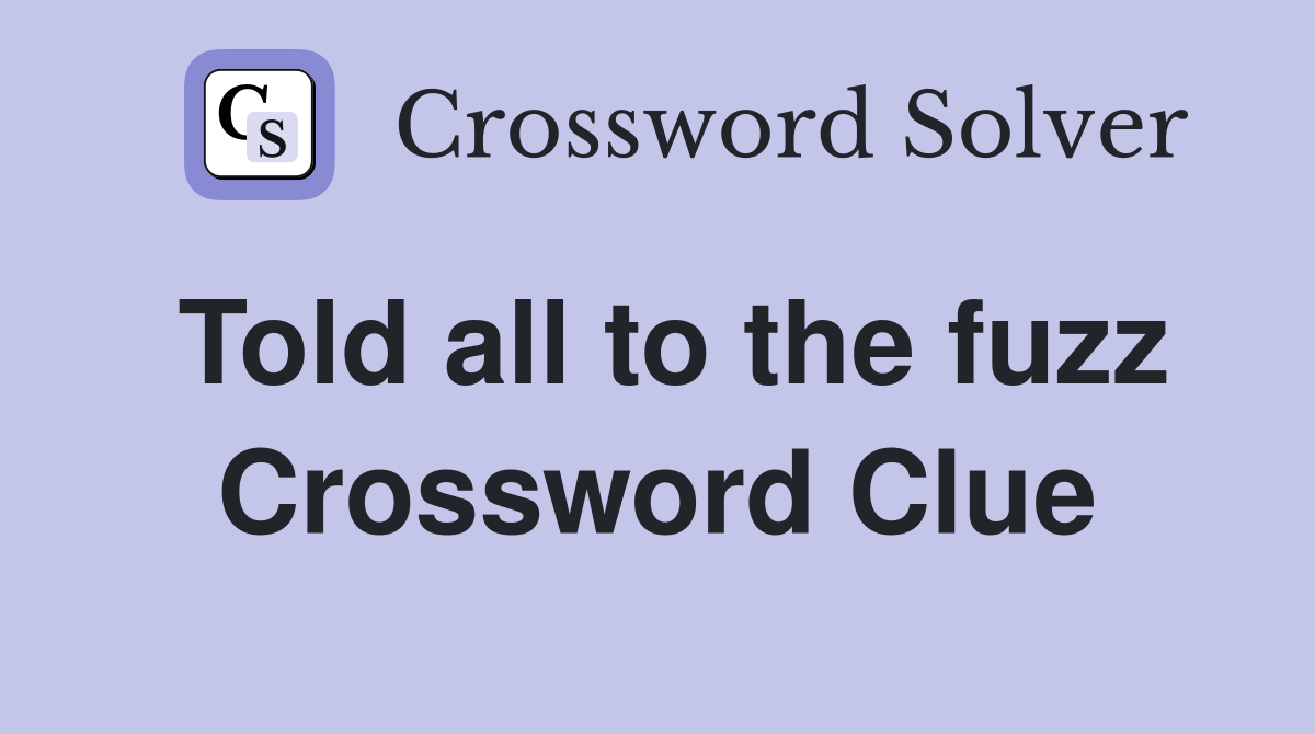 Told all to the fuzz Crossword Clue