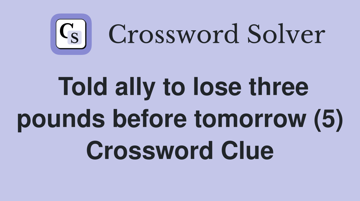 Told ally to lose three pounds before tomorrow (5) Crossword Clue