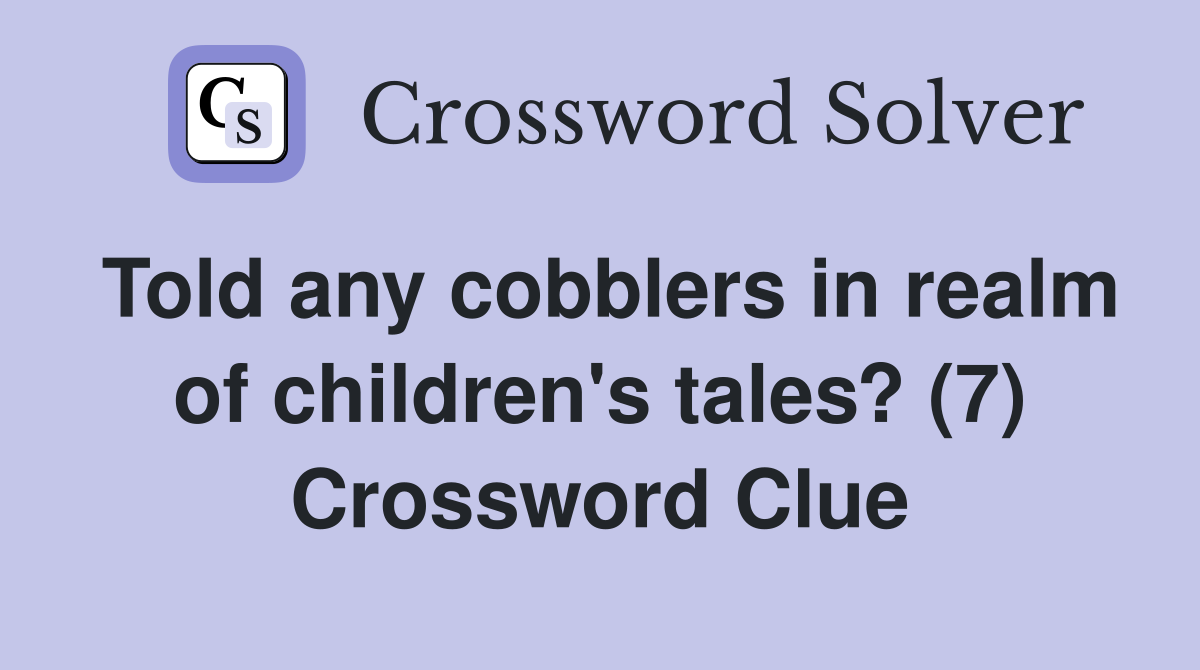 Told any cobblers in realm of children's tales? (7) Crossword Clue