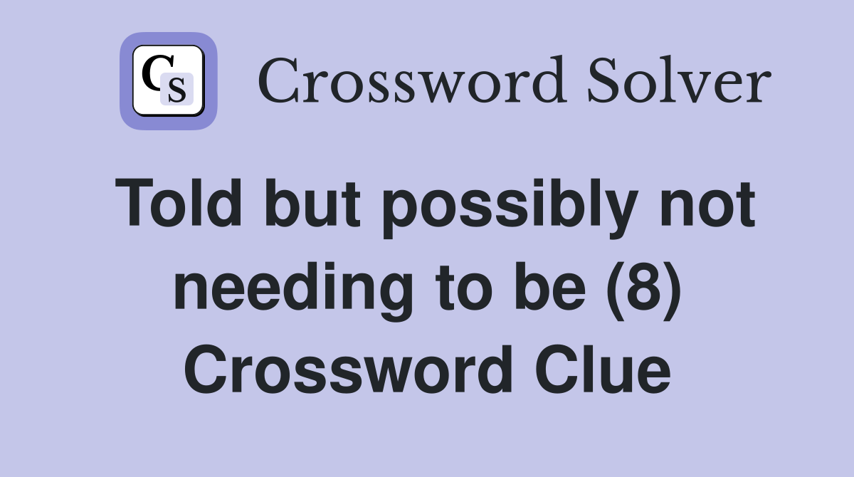Told but possibly not needing to be (8) Crossword Clue