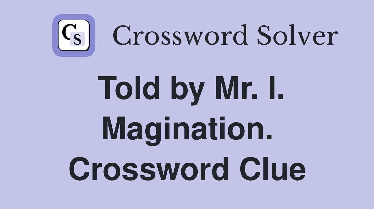 Told by Mr. I. Magination. Crossword Clue