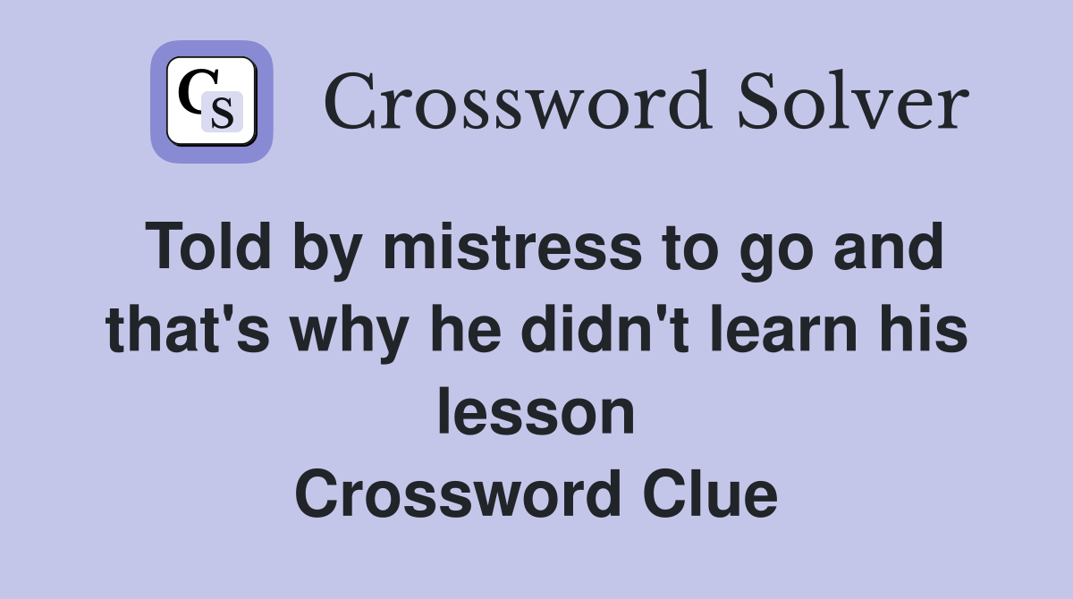 Told by mistress to go and that's why he didn't learn his lesson Crossword Clue