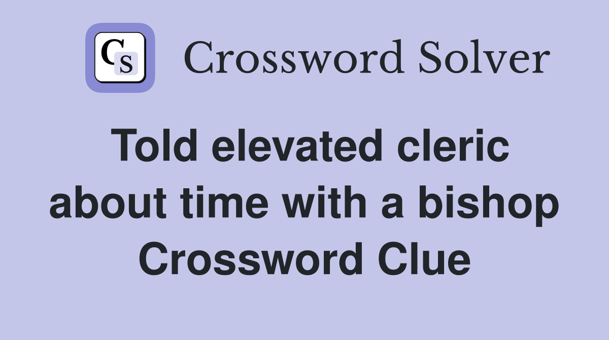Told elevated cleric about time with a bishop Crossword Clue