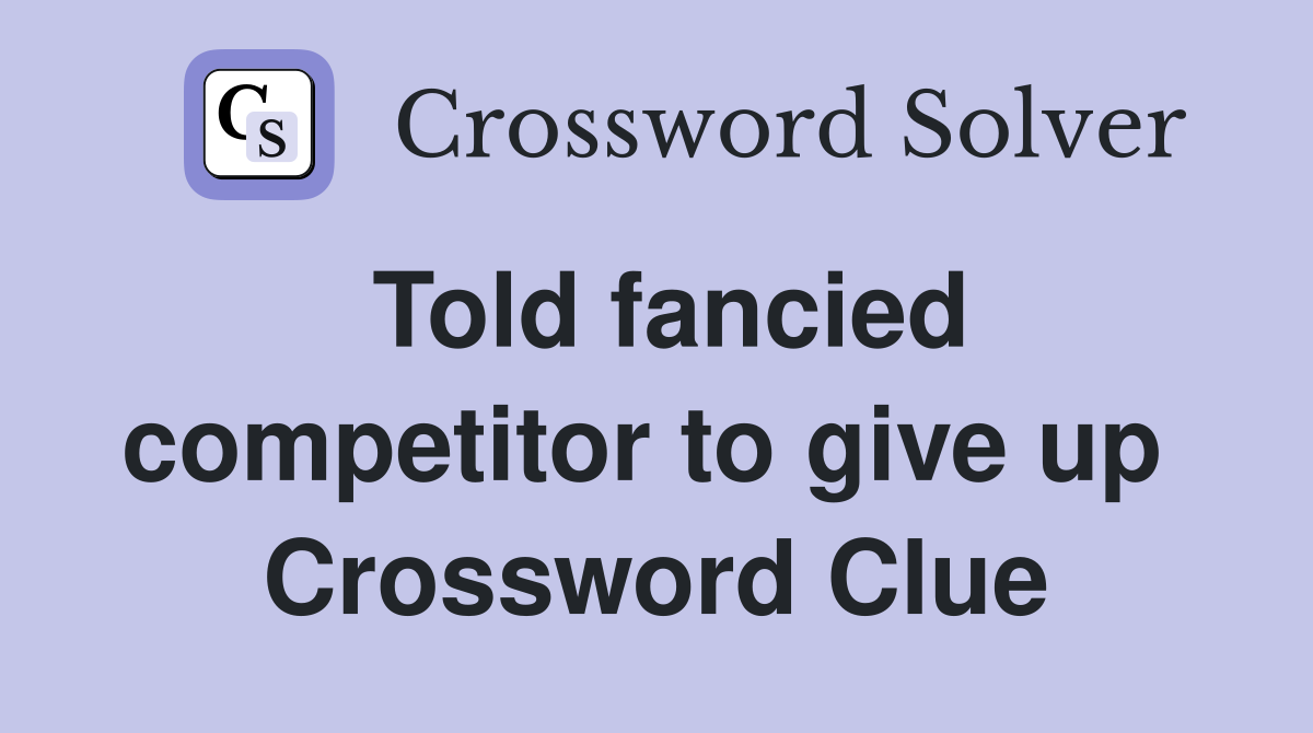 Told fancied competitor to give up  Crossword Clue