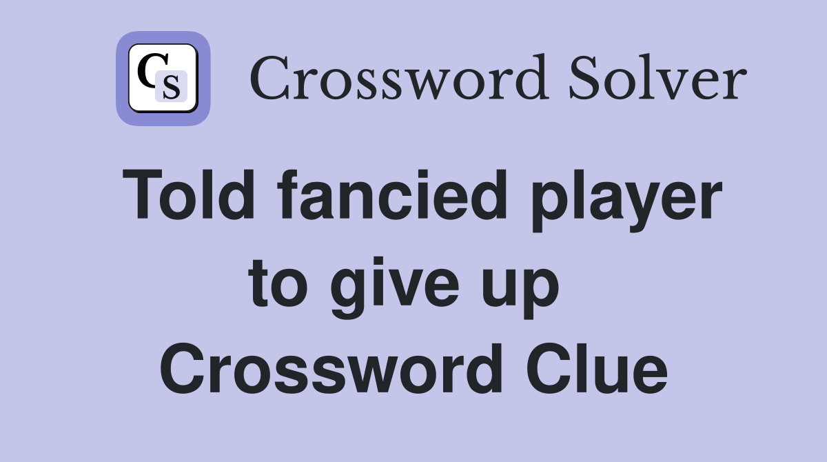 Told fancied player to give up  Crossword Clue