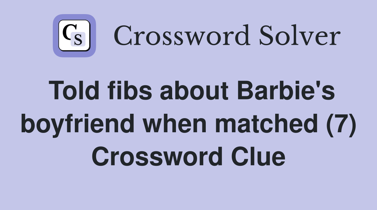 Told fibs about Barbie's boyfriend when matched (7) Crossword Clue