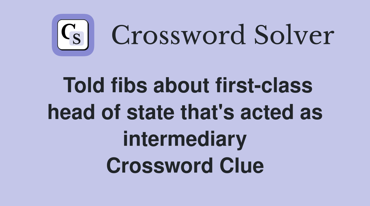 Told fibs about first-class head of state that's acted as intermediary Crossword Clue