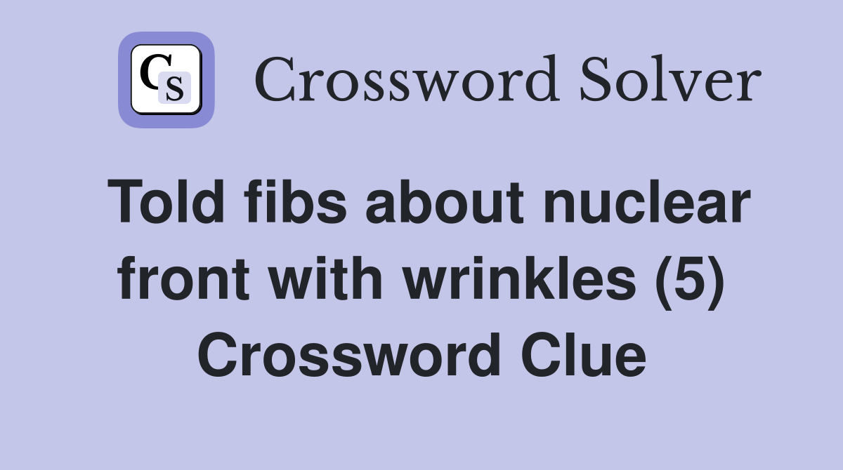 Told fibs about nuclear front with wrinkles (5) Crossword Clue