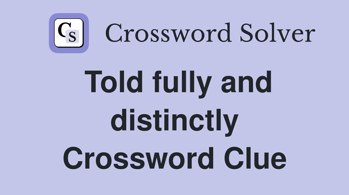 Told fully and distinctly Crossword Clue