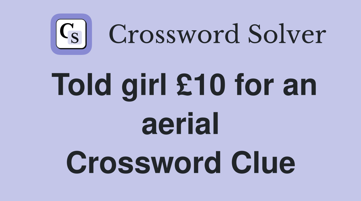 Told girl £10 for an aerial Crossword Clue
