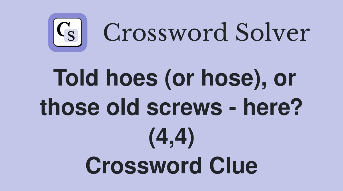 Told hoes (or hose), or those old screws - here? (4,4) Crossword Clue