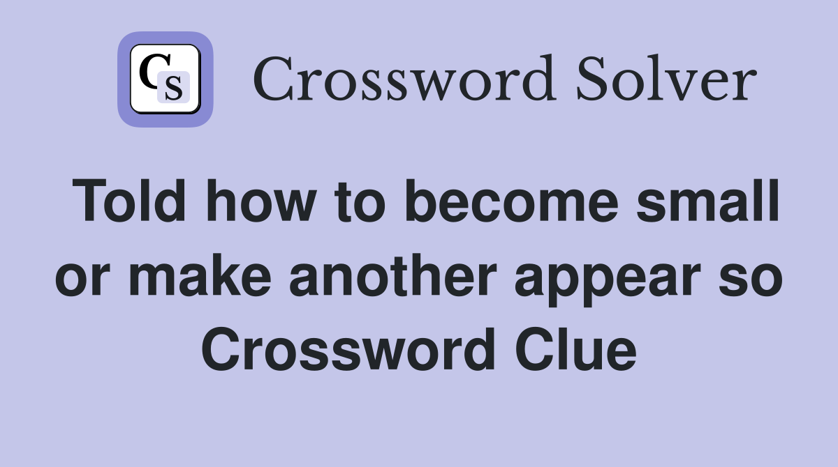 Told how to become small or make another appear so Crossword Clue