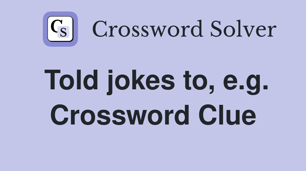 Told jokes to, e.g. Crossword Clue