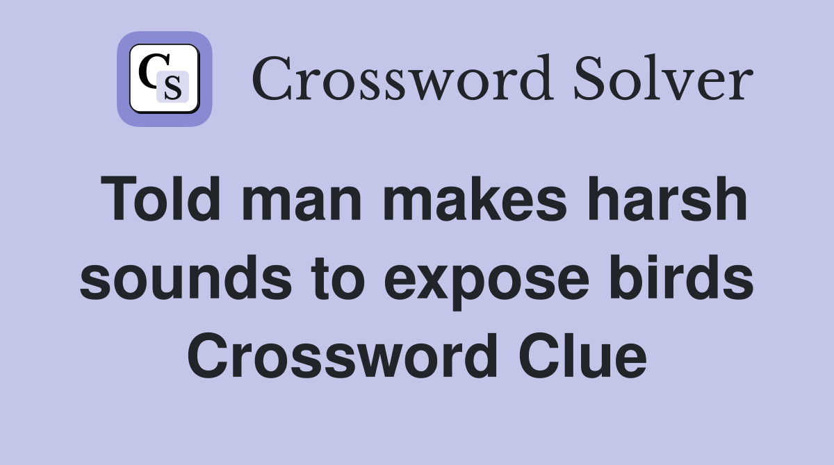Told man makes harsh sounds to expose birds Crossword Clue