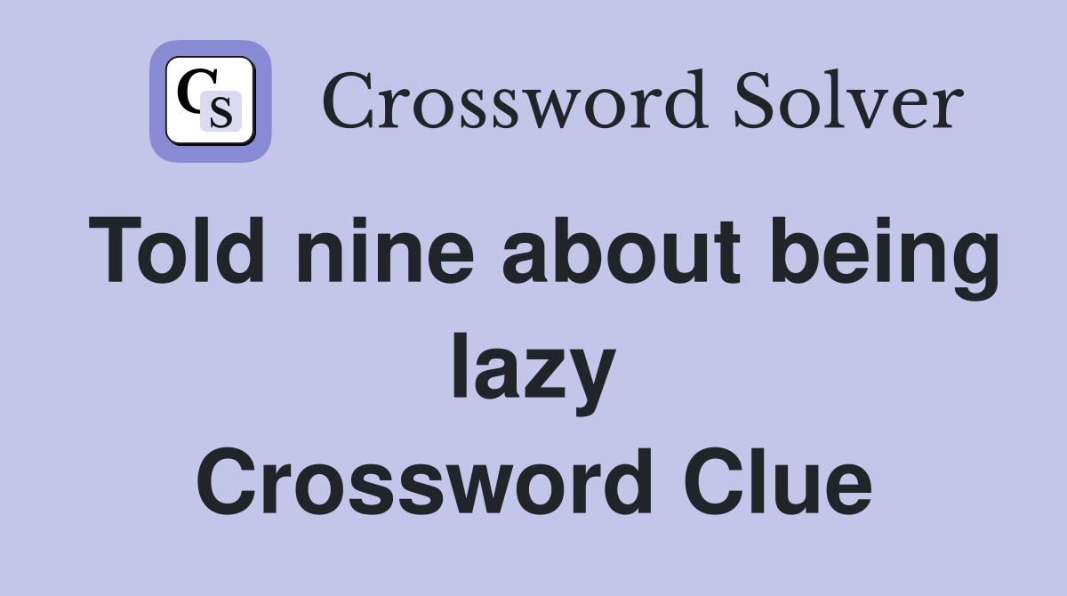 Told nine about being lazy Crossword Clue