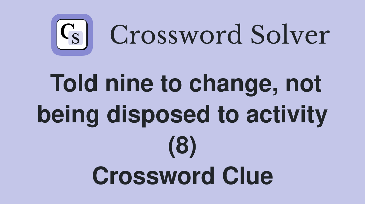Told nine to change, not being disposed to activity (8) Crossword Clue
