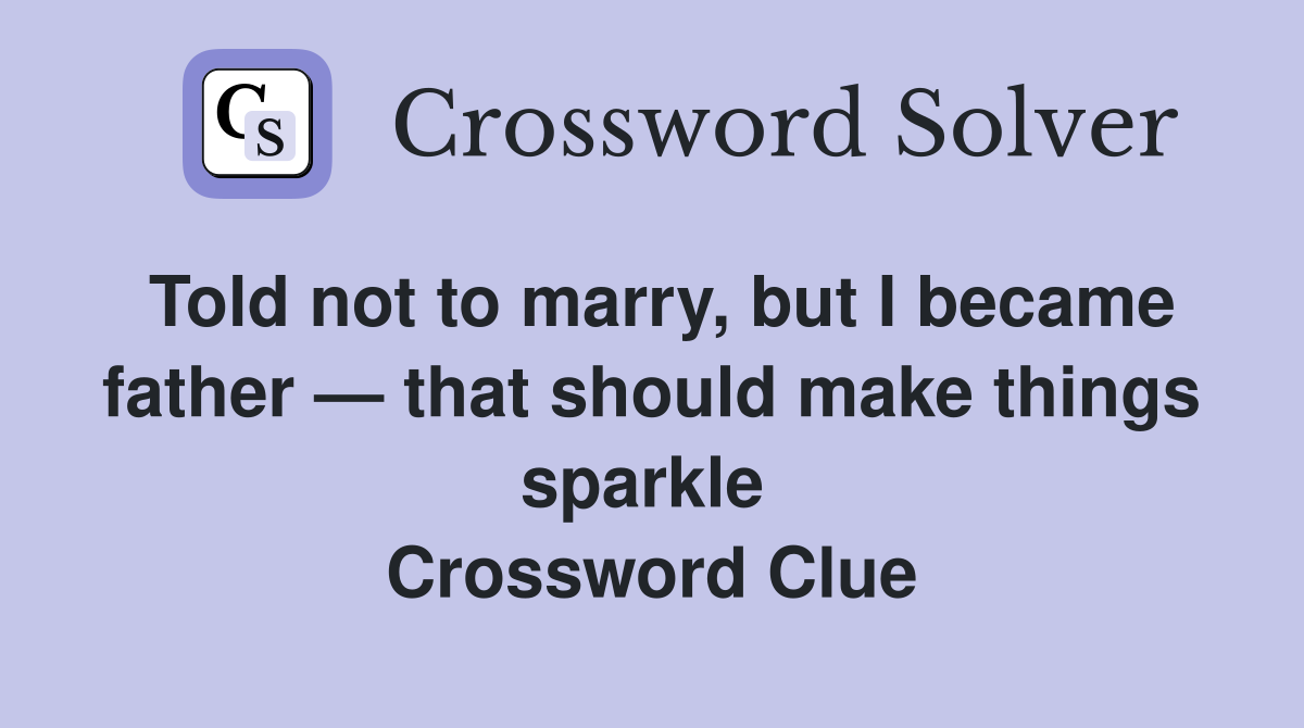 Told not to marry, but I became father — that should make things sparkle  Crossword Clue