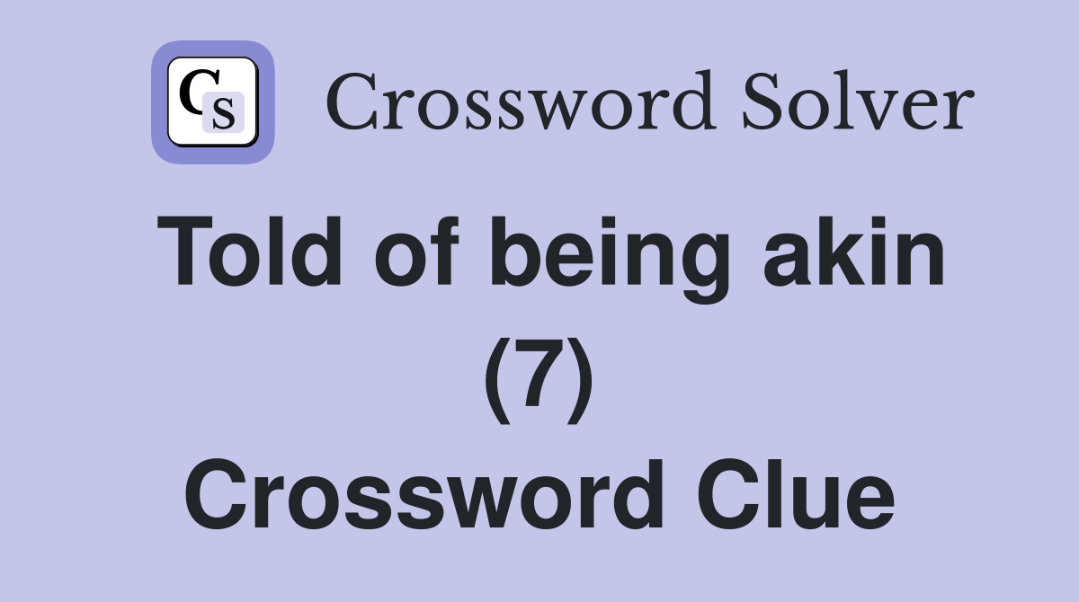 Told of being akin (7) Crossword Clue