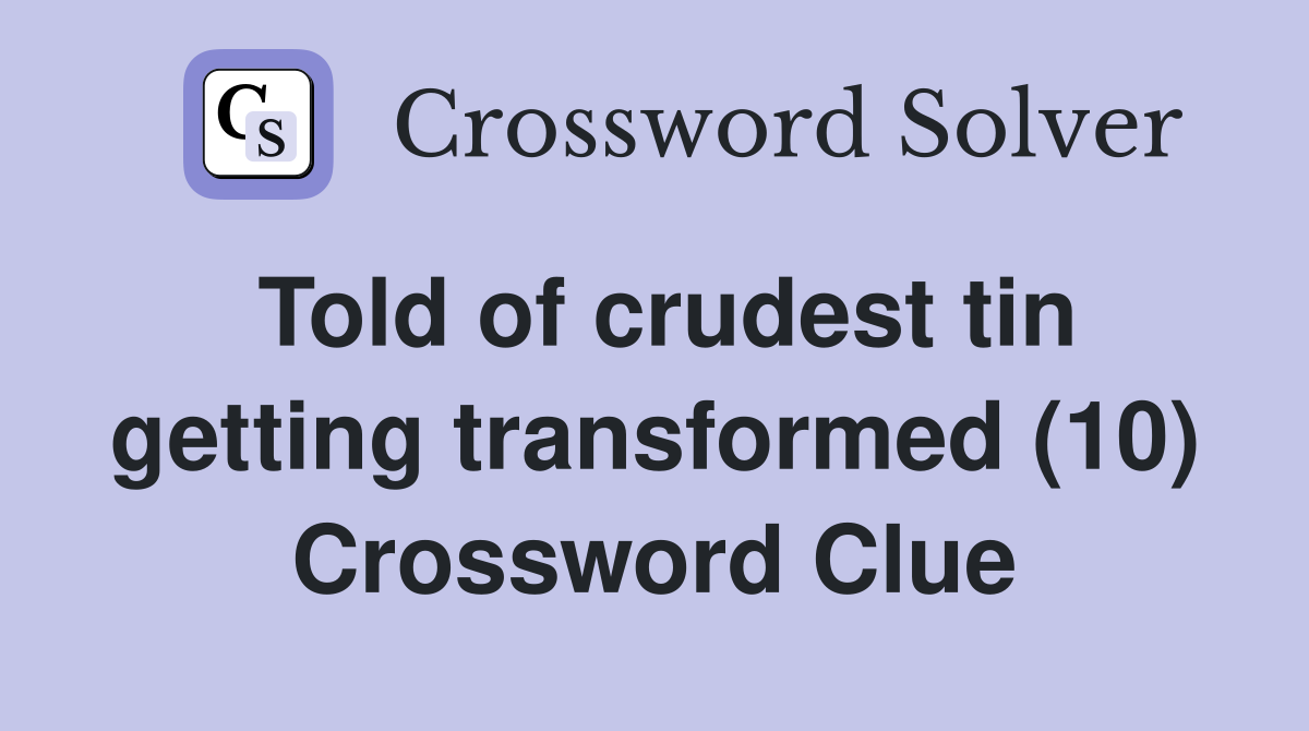 Told of crudest tin getting transformed (10) Crossword Clue