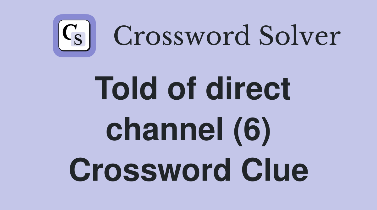 Told of direct channel (6) Crossword Clue