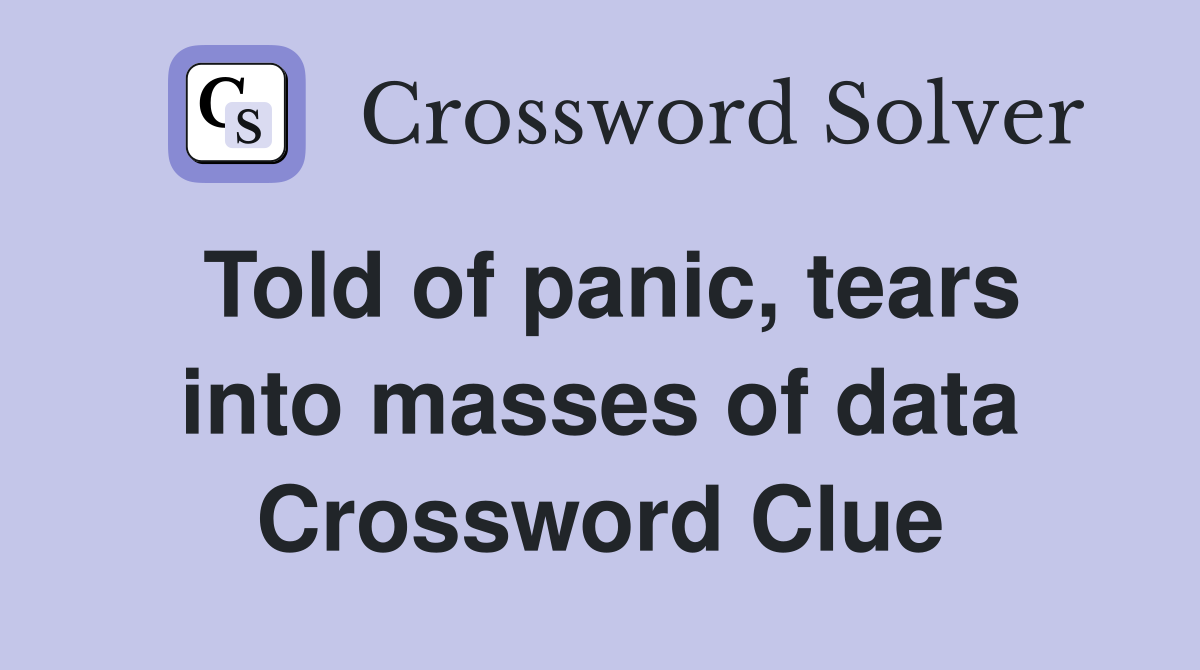 Told of panic, tears into masses of data Crossword Clue