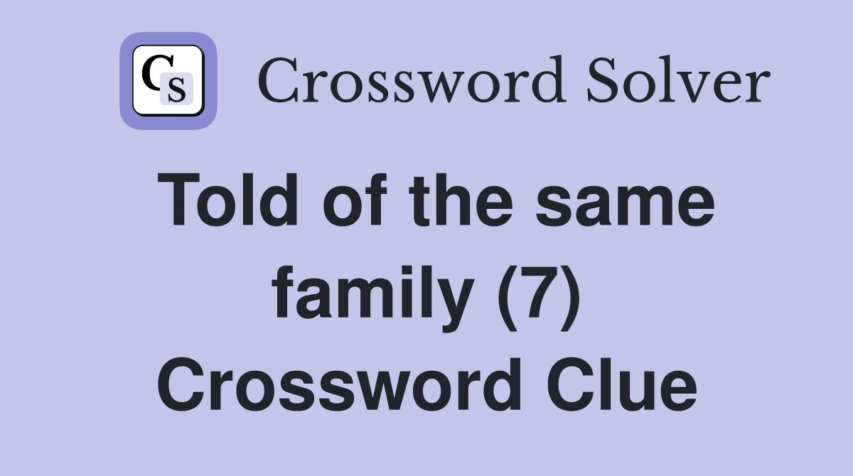 Told of the same family (7) Crossword Clue