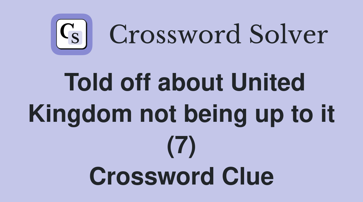 Told off about United Kingdom not being up to it (7) Crossword Clue