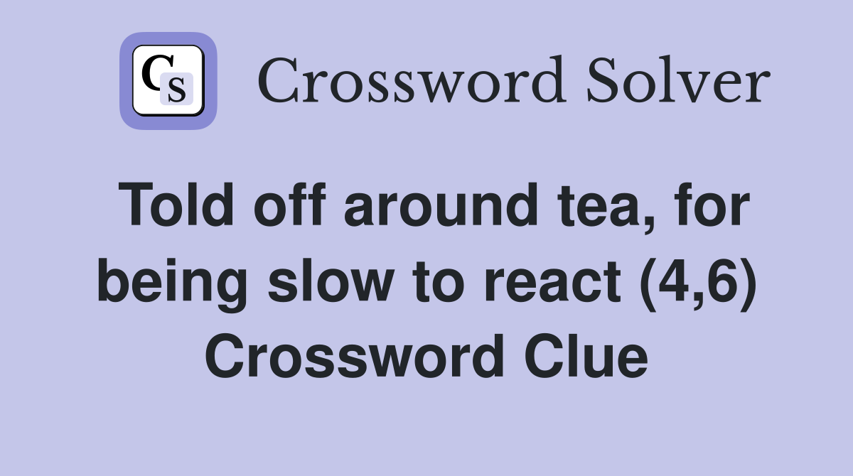 Told off around tea, for being slow to react (4,6) Crossword Clue