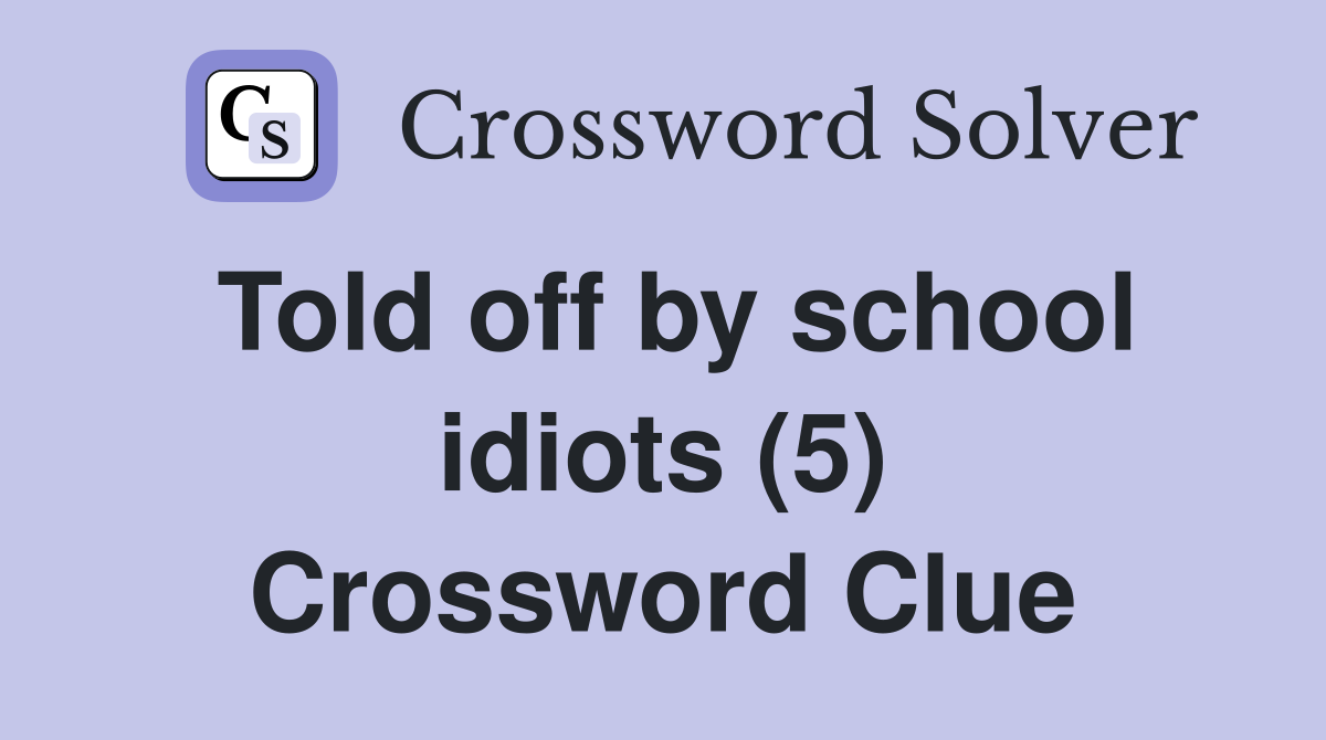 Told off by school idiots (5) Crossword Clue