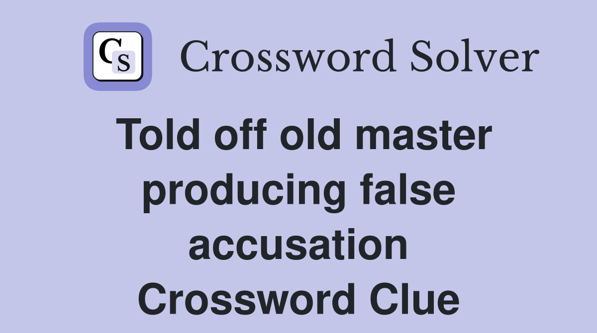 Told off old master producing false accusation Crossword Clue