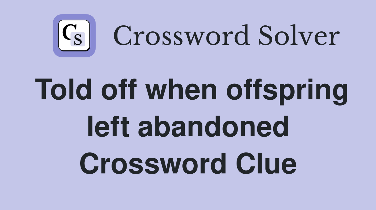 Told off when offspring left abandoned Crossword Clue