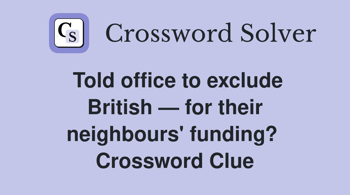 Told office to exclude British — for their neighbours' funding?  Crossword Clue