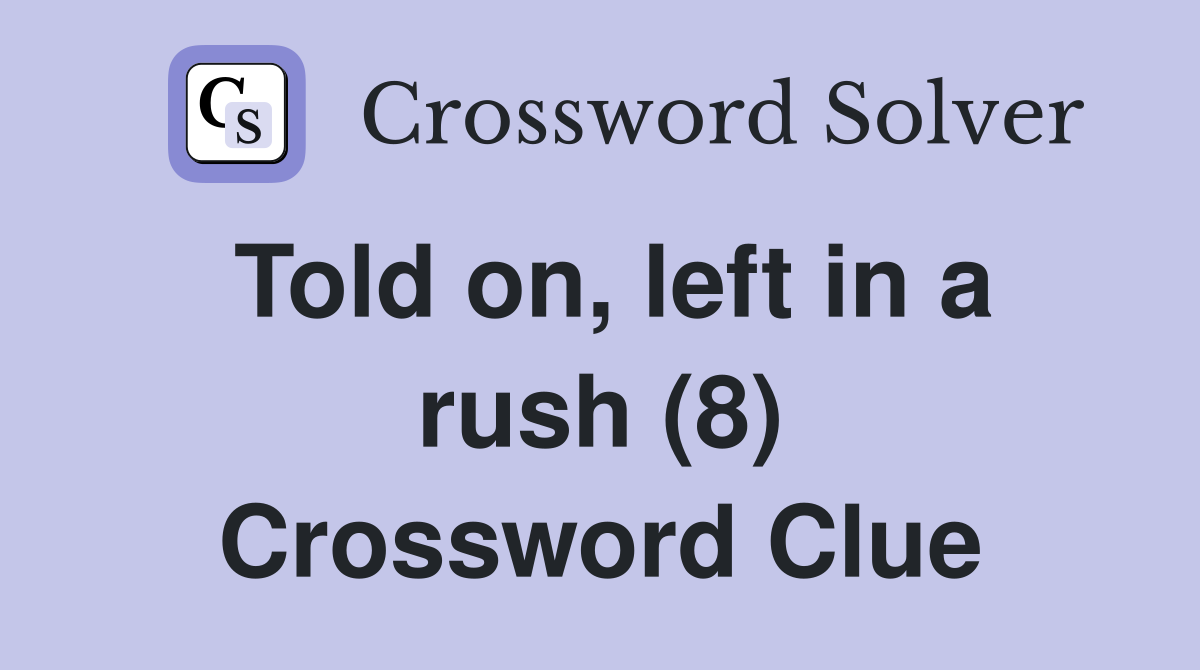 Told on, left in a rush (8) Crossword Clue