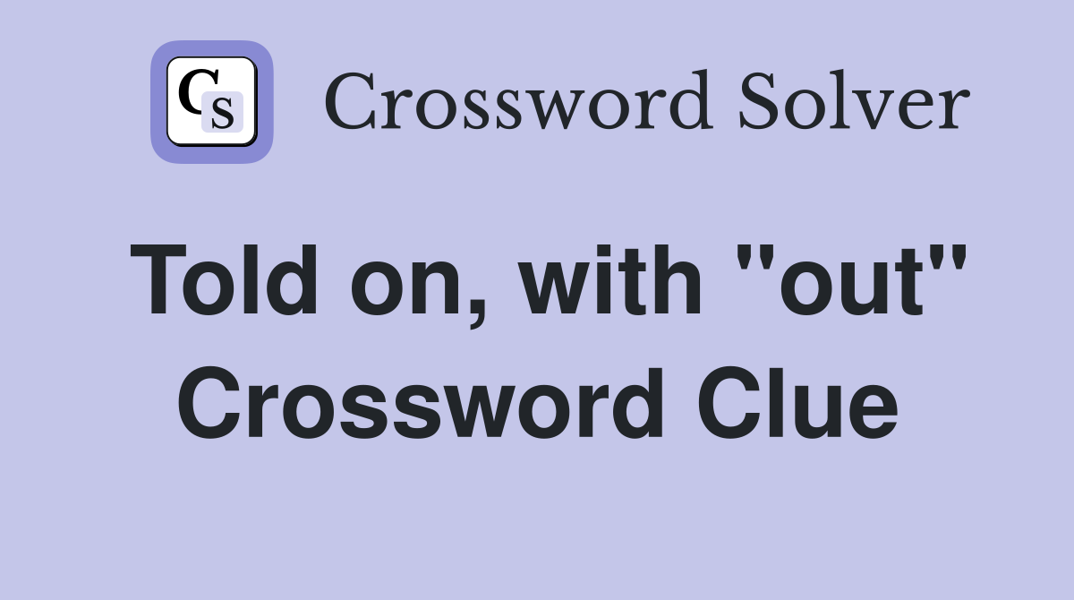 Told on, with "out" Crossword Clue