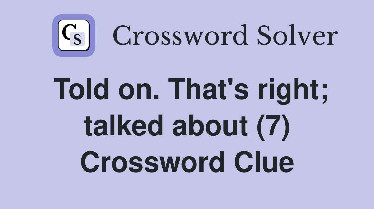 Told on. That's right; talked about (7) Crossword Clue