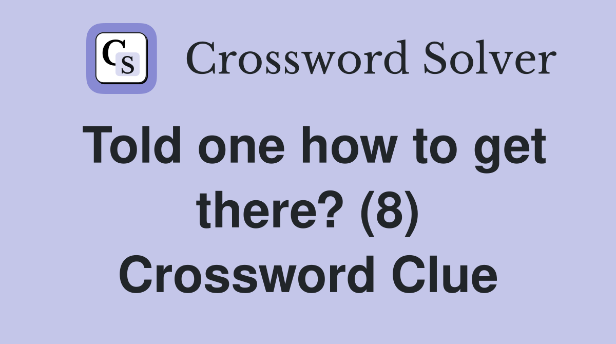 Told one how to get there? (8) Crossword Clue