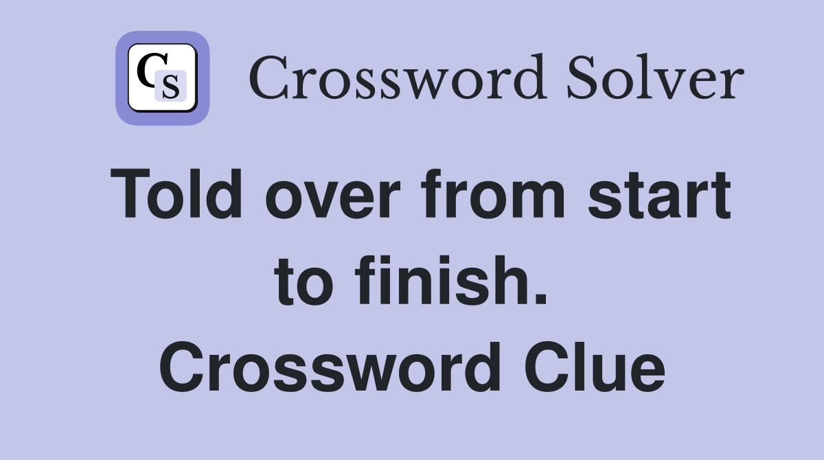 Told over from start to finish. Crossword Clue