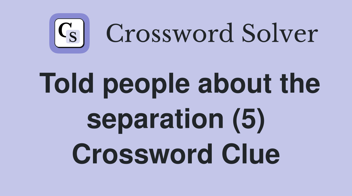 Told people about the separation (5) Crossword Clue