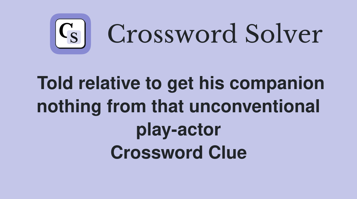 Told relative to get his companion nothing from that unconventional play-actor Crossword Clue