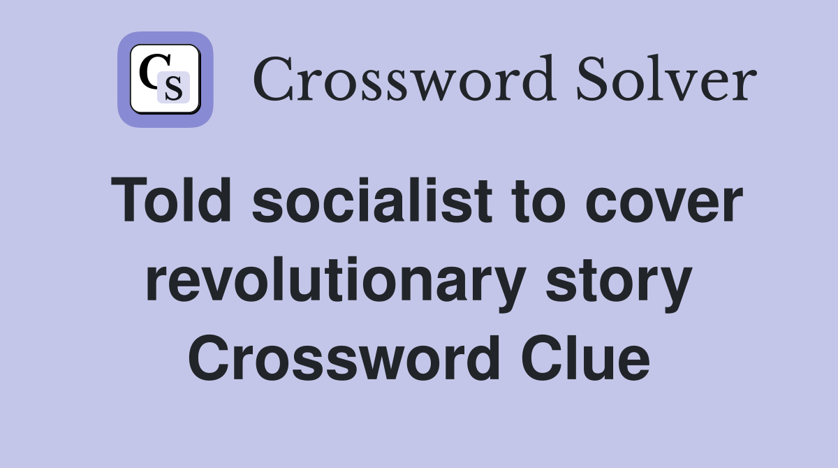 Told socialist to cover revolutionary story Crossword Clue