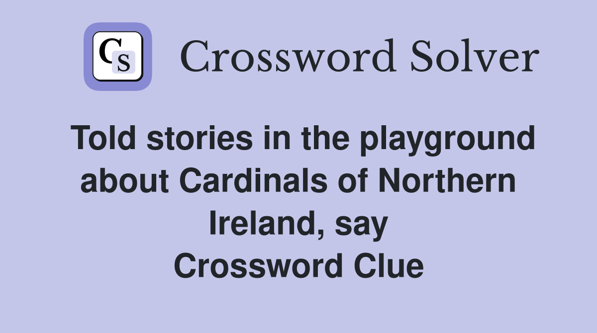 Told stories in the playground about Cardinals of Northern Ireland, say Crossword Clue