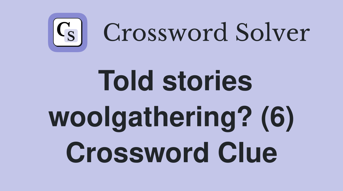Told stories woolgathering? (6) Crossword Clue