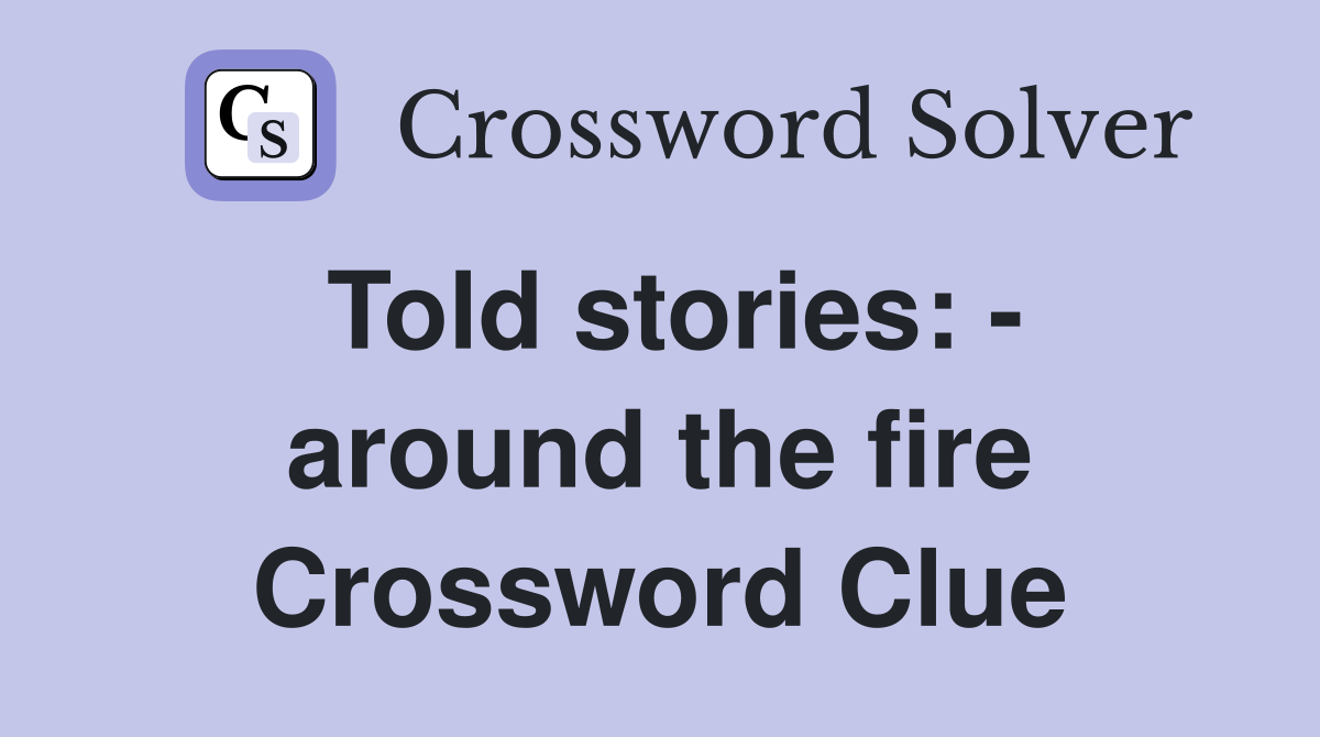 Told stories: - around the fire Crossword Clue