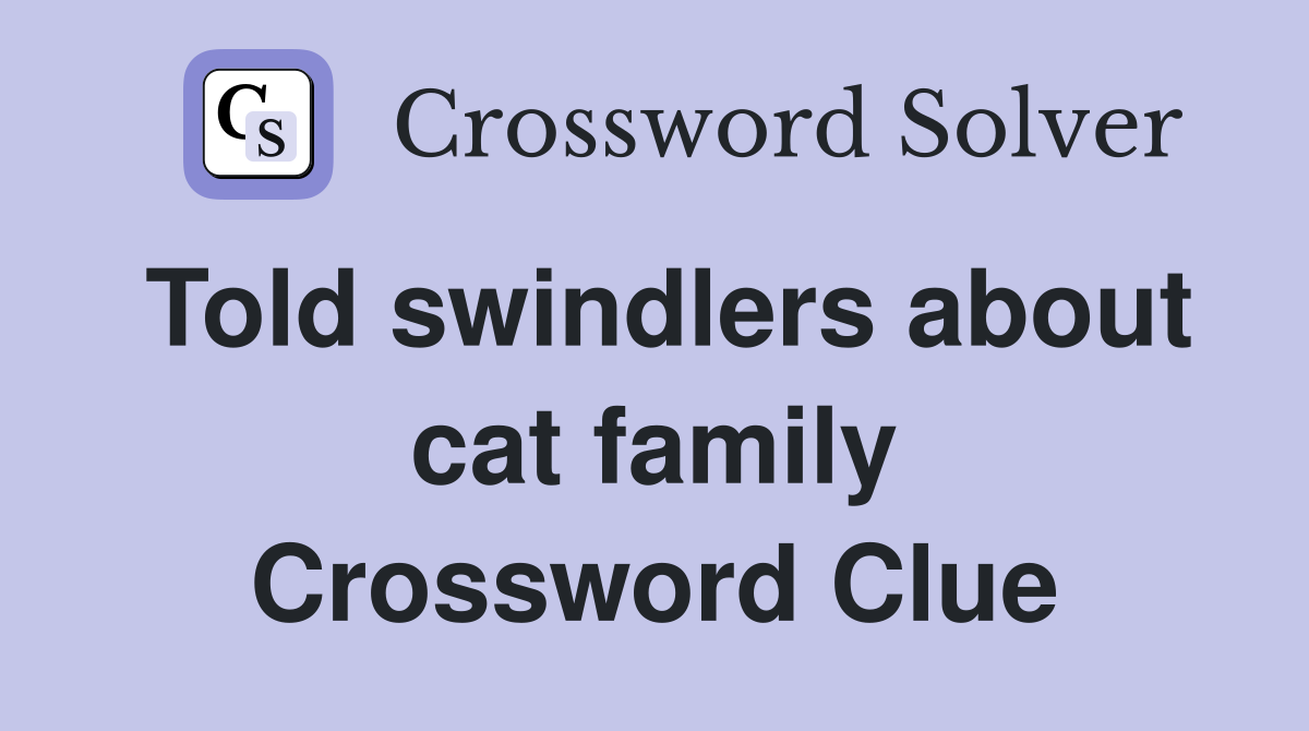 Told swindlers about cat family Crossword Clue