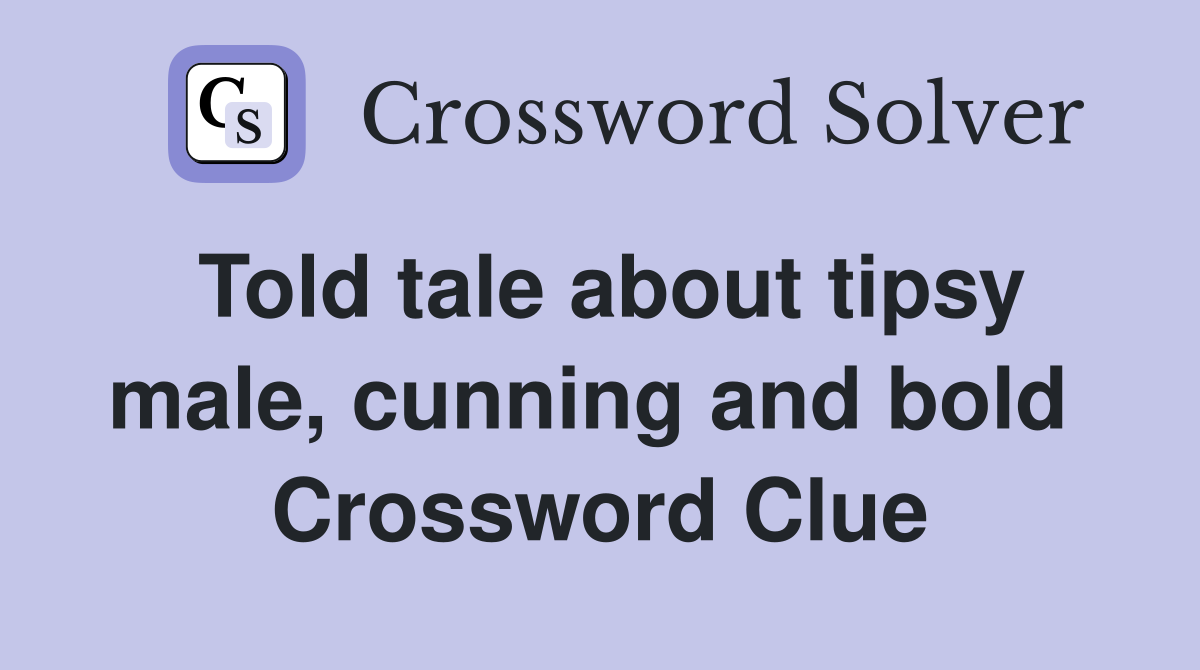 Told tale about tipsy male, cunning and bold  Crossword Clue