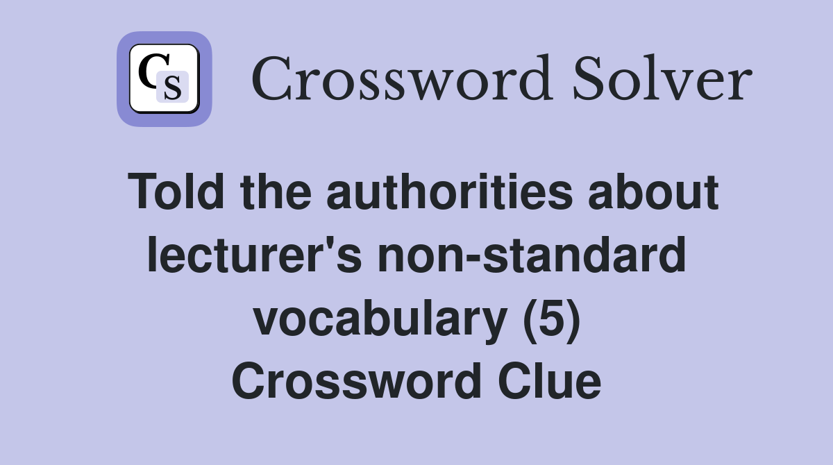 Told the authorities about lecturer's non-standard vocabulary (5) Crossword Clue
